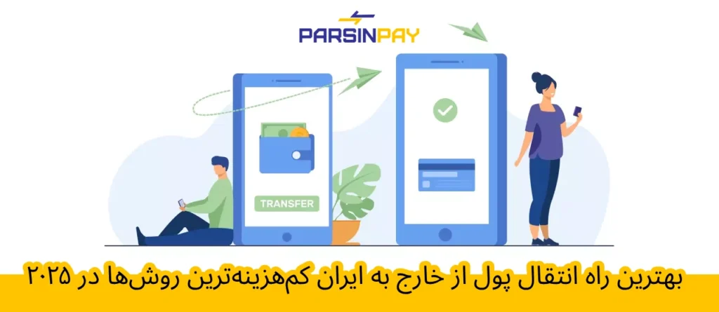 بهترین روش انتقال پول از خارج به ایران | سریع، مطمئن و کم‌هزینه با ParsinPay
